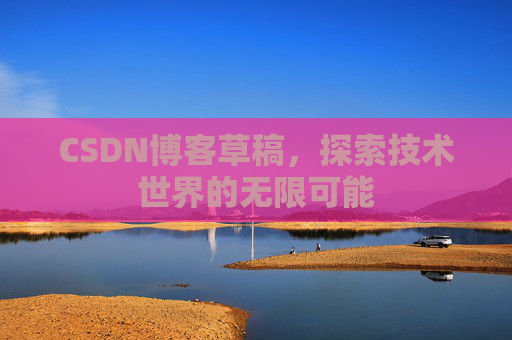 CSDN博客草稿，探索技术世界的无限可能