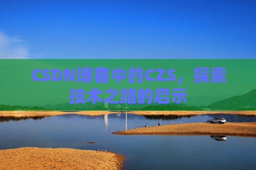 CSDN博客中的CZS，探索技术之路的启示